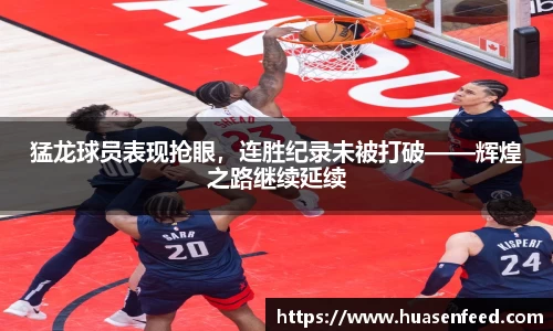猛龙球员表现抢眼，连胜纪录未被打破——辉煌之路继续延续