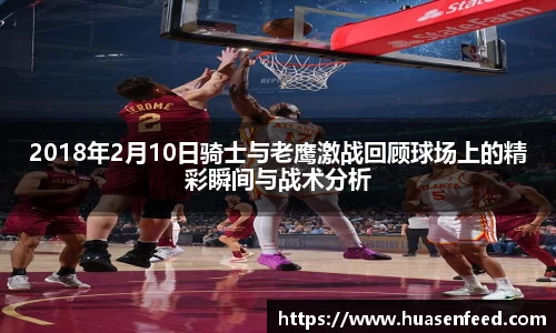 2018年2月10日骑士与老鹰激战回顾球场上的精彩瞬间与战术分析